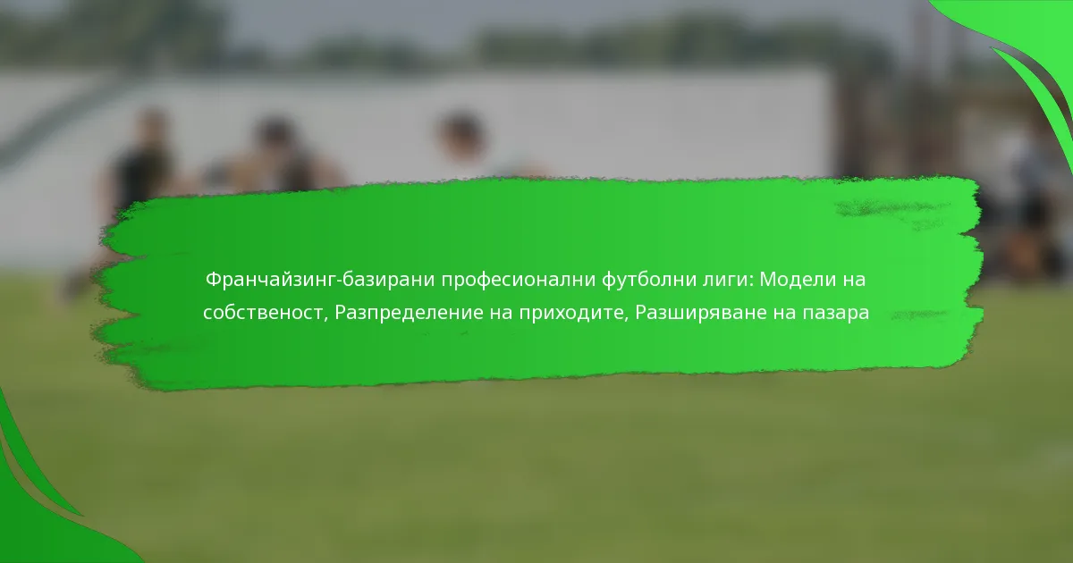 Франчайзинг-базирани професионални футболни лиги: Модели на собственост, Разпределение на приходите, Разширяване на пазара