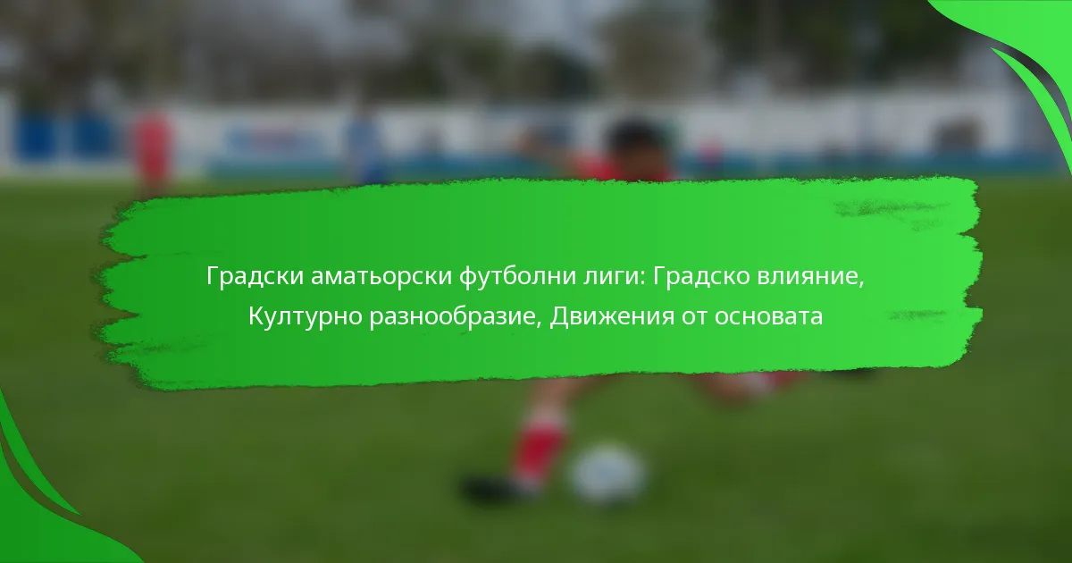 Градски аматьорски футболни лиги: Градско влияние, Културно разнообразие, Движения от основата