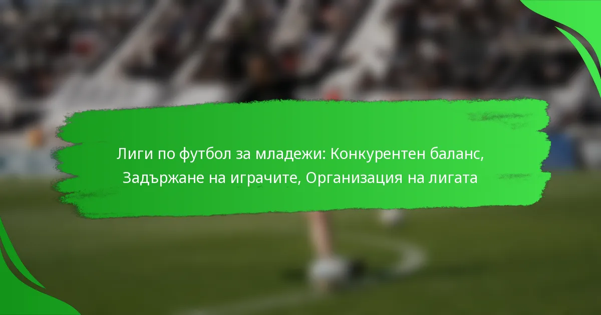 Лиги по футбол за младежи: Конкурентен баланс, Задържане на играчите, Организация на лигата