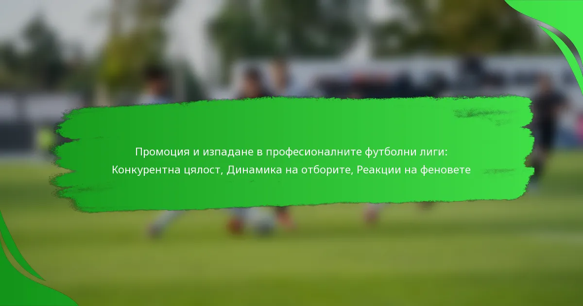 Промоция и изпадане в професионалните футболни лиги: Конкурентна цялост, Динамика на отборите, Реакции на феновете