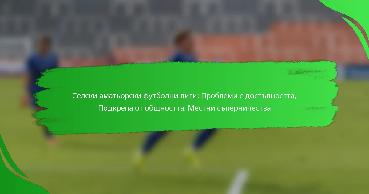 Селски аматьорски футболни лиги: Проблеми с достъпността, Подкрепа от общността, Местни съперничества