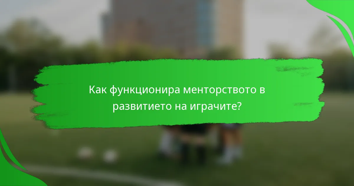 Как функционира менторството в развитието на играчите?