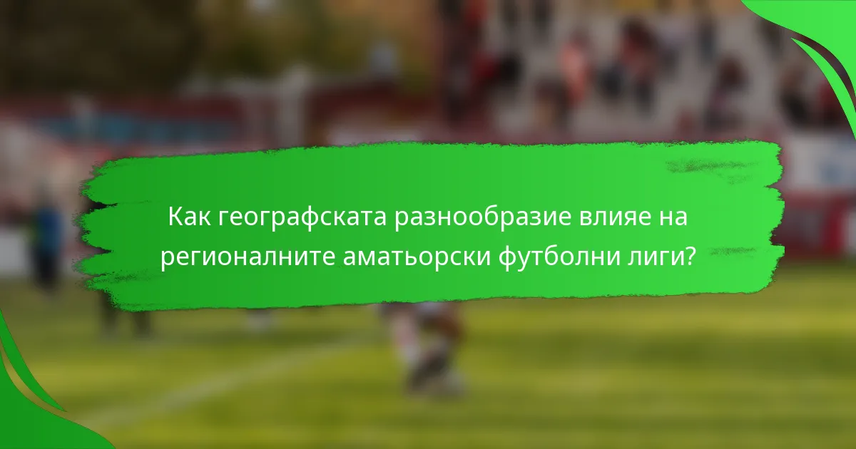 Как географската разнообразие влияе на регионалните аматьорски футболни лиги?