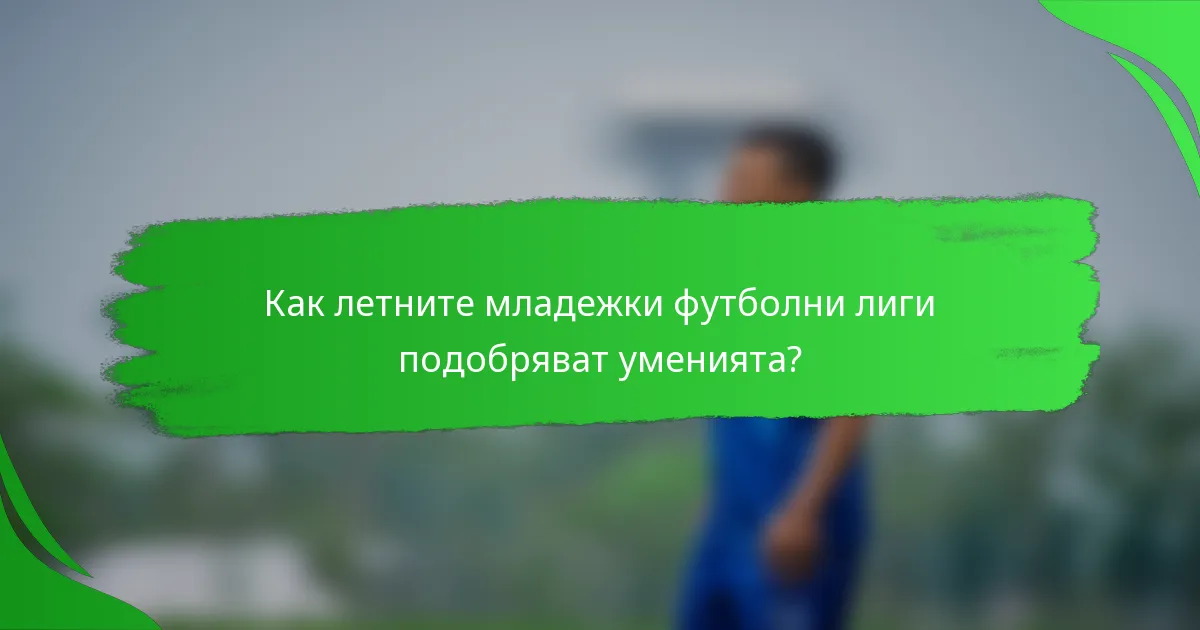 Как летните младежки футболни лиги подобряват уменията?