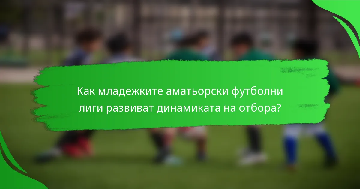 Как младежките аматьорски футболни лиги развиват динамиката на отбора?