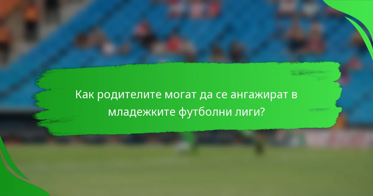 Как родителите могат да се ангажират в младежките футболни лиги?