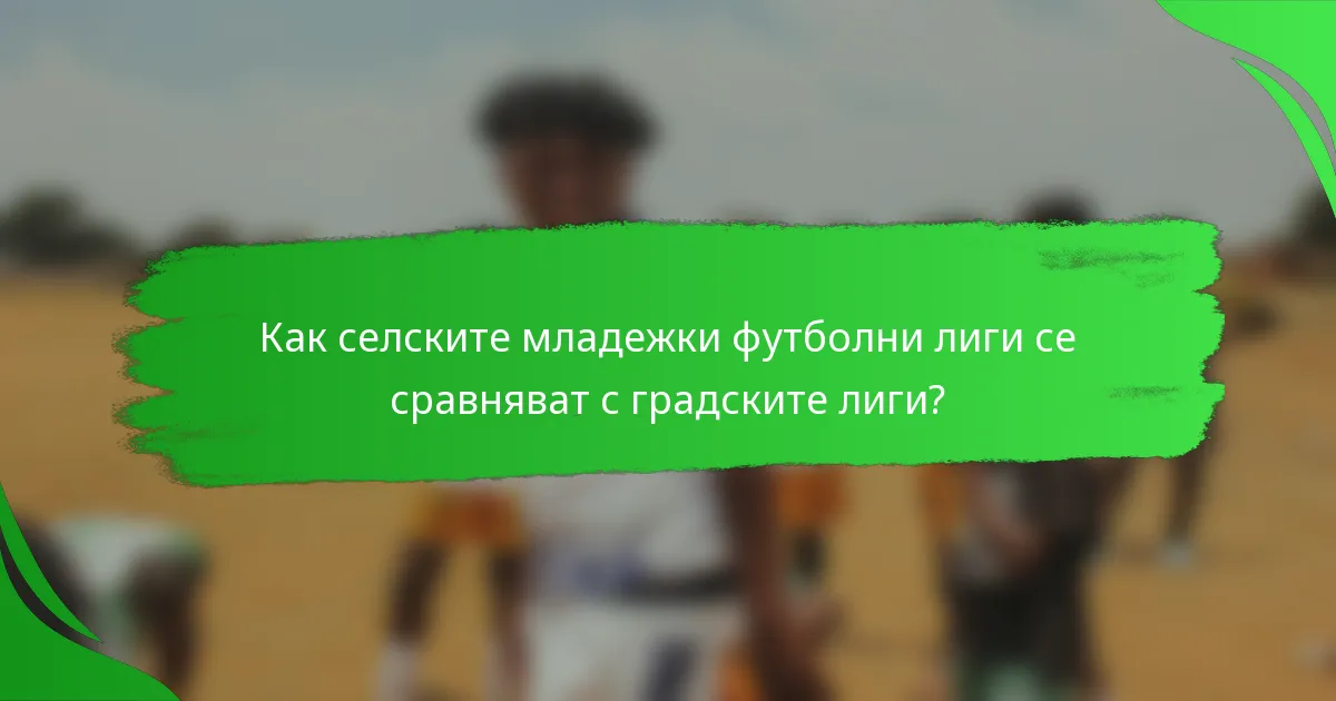 Как селските младежки футболни лиги се сравняват с градските лиги?