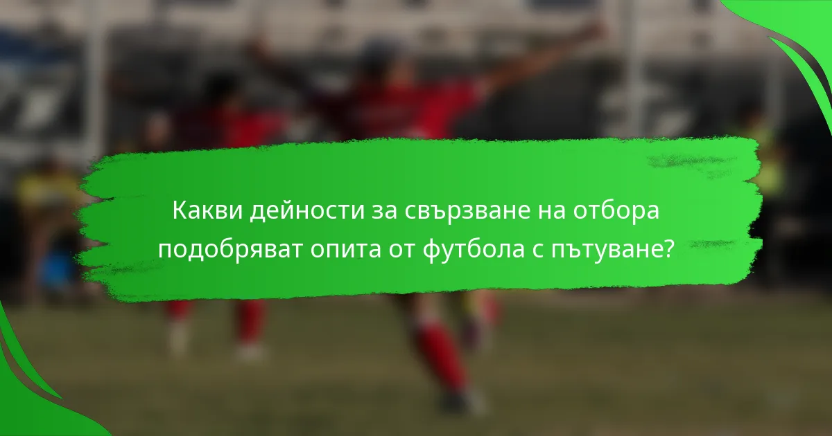 Какви дейности за свързване на отбора подобряват опита от футбола с пътуване?