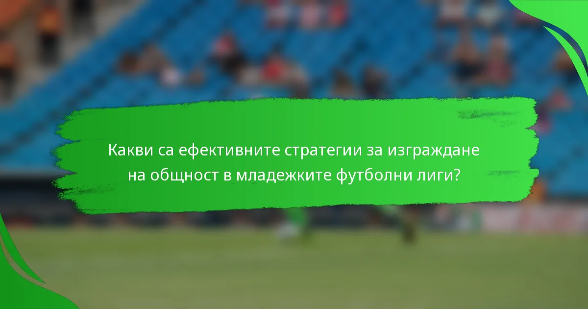 Какви са ефективните стратегии за изграждане на общност в младежките футболни лиги?