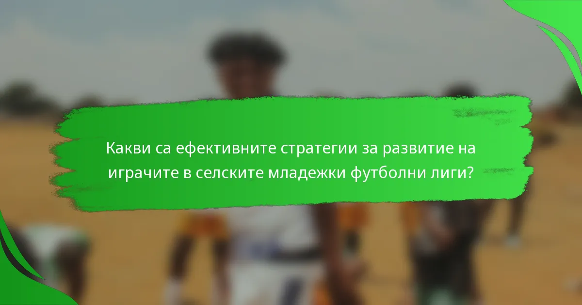 Какви са ефективните стратегии за развитие на играчите в селските младежки футболни лиги?