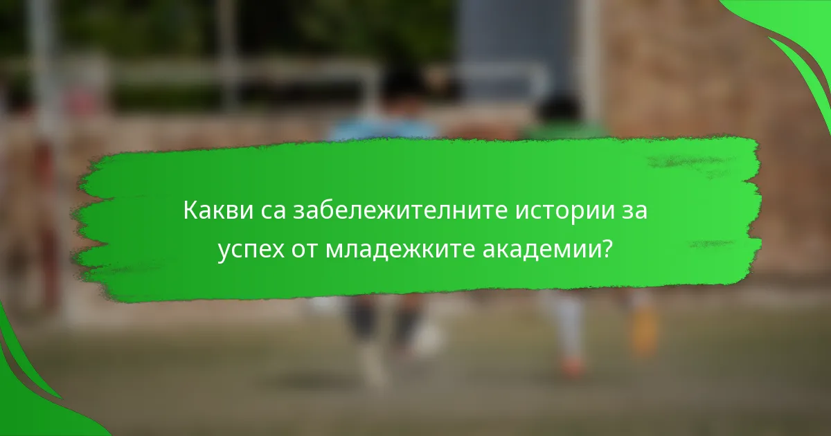 Какви са забележителните истории за успех от младежките академии?