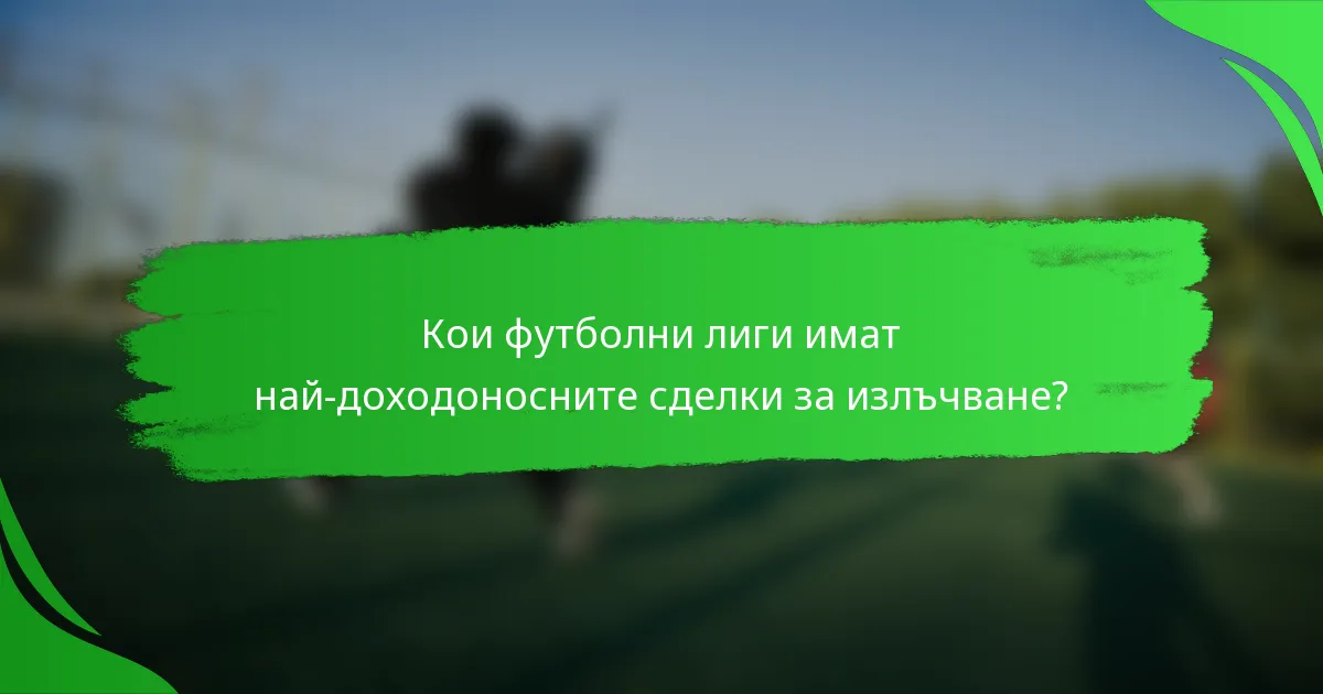 Кои футболни лиги имат най-доходоносните сделки за излъчване?