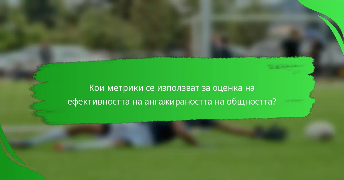 Кои метрики се използват за оценка на ефективността на ангажираността на общността?