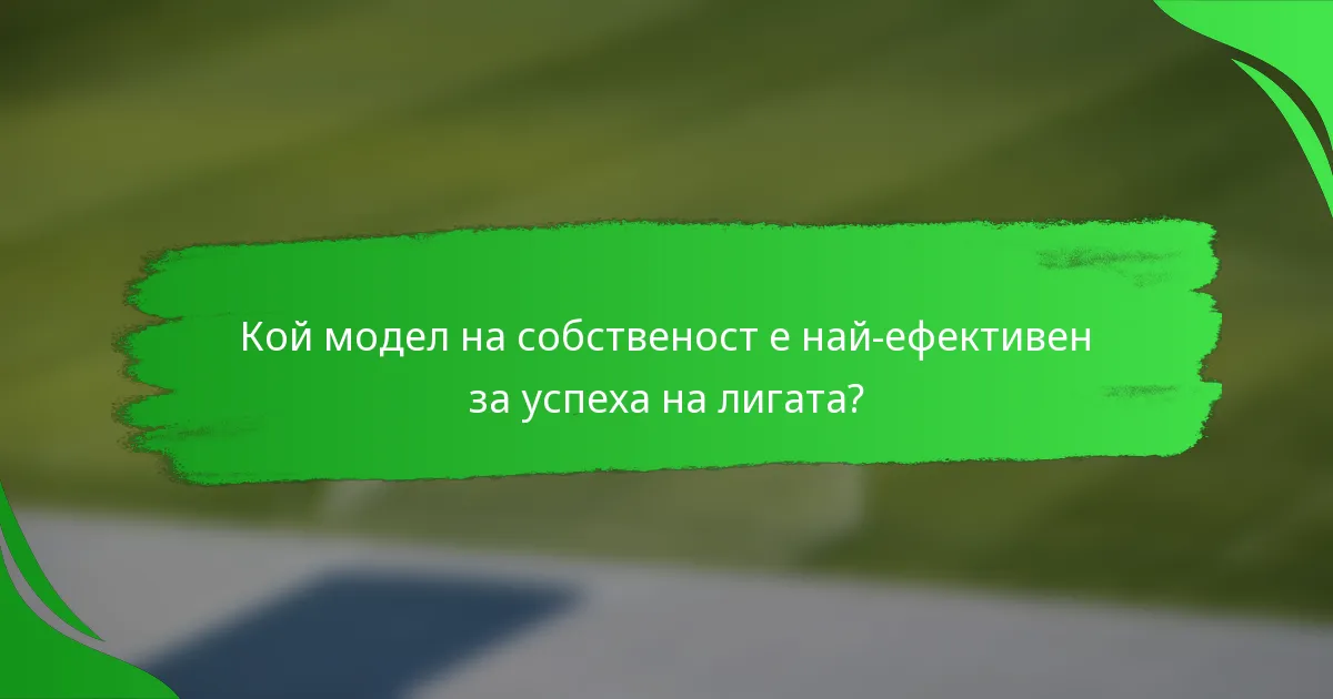 Кой модел на собственост е най-ефективен за успеха на лигата?